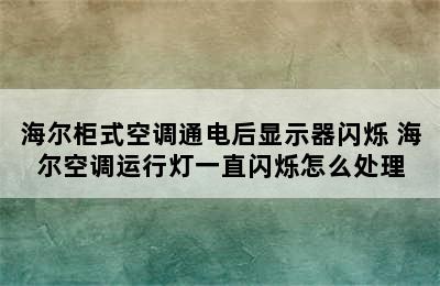 海尔柜式空调通电后显示器闪烁 海尔空调运行灯一直闪烁怎么处理